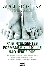 Pais inteligentes formam sucessores, não herdeiros: Como ensinar nossos filhos a serem empreendedores, ousados e líderes para construírem seu legado