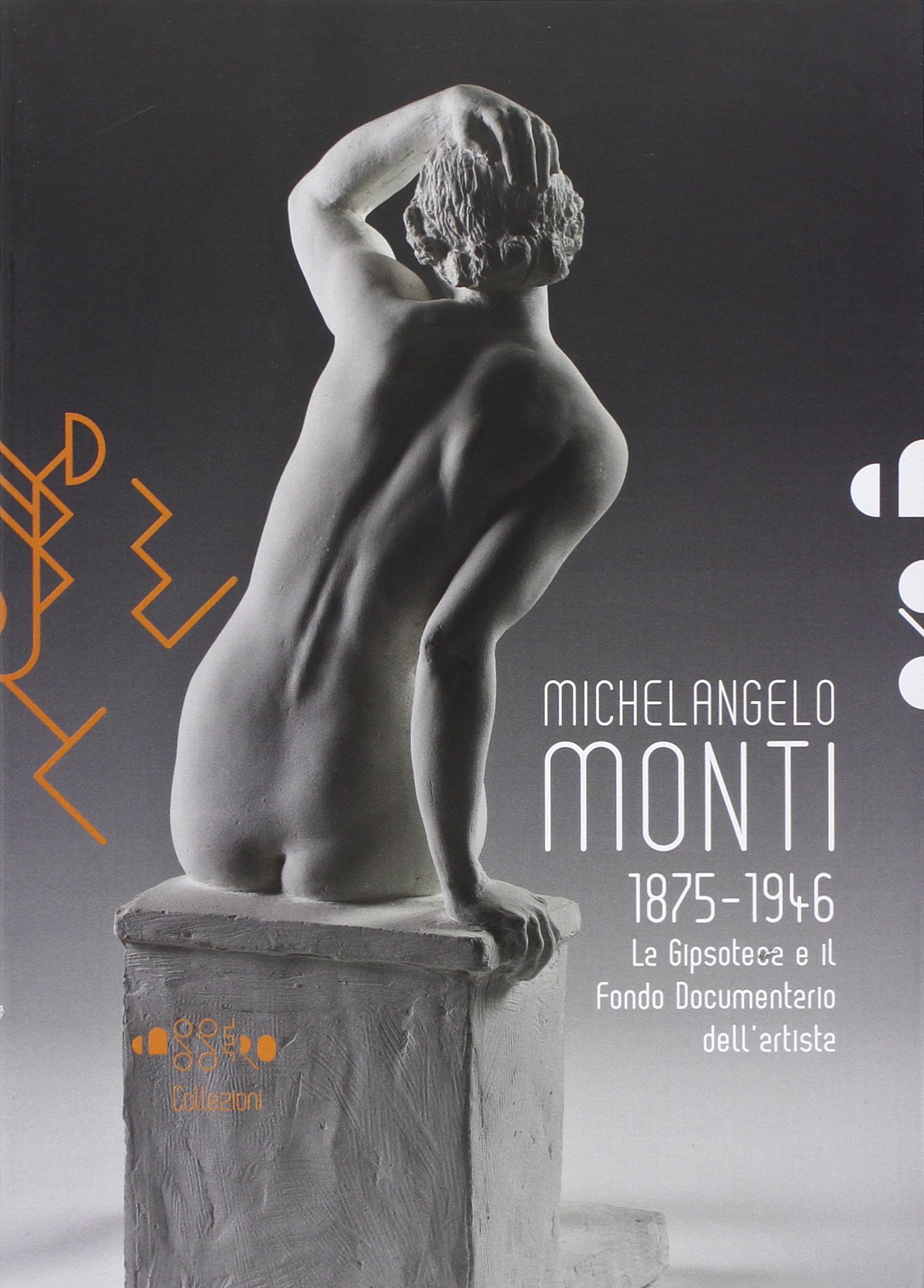 Cassero collezioni. Michelangelo Monti 1875-1946. La gipsoteca e il fondo documentario dell'artista. Ediz. illustrata