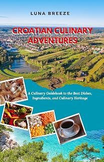 CROATIAN CULINARY ADVENTURES: A Culinary Guidebook to the Best Dishes, Ingredients, and Culinary Heritage