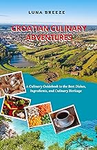 CROATIAN CULINARY ADVENTURES: A Culinary Guidebook to the Best Dishes, Ingredients, and Culinary Heritage