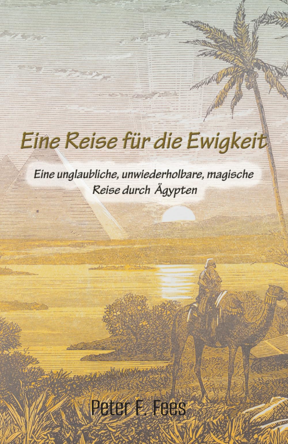 Eine Reise für die Ewigkeit: Eine unglaubliche, unwiederholbare, magische Reise durch Ägypten