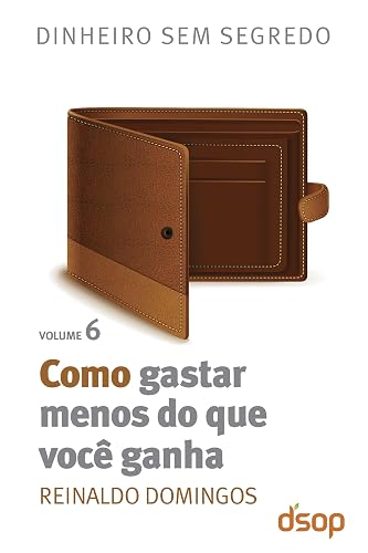 Como gastar menos do que você ganha (Dinheiro sem segredo Livro 6)