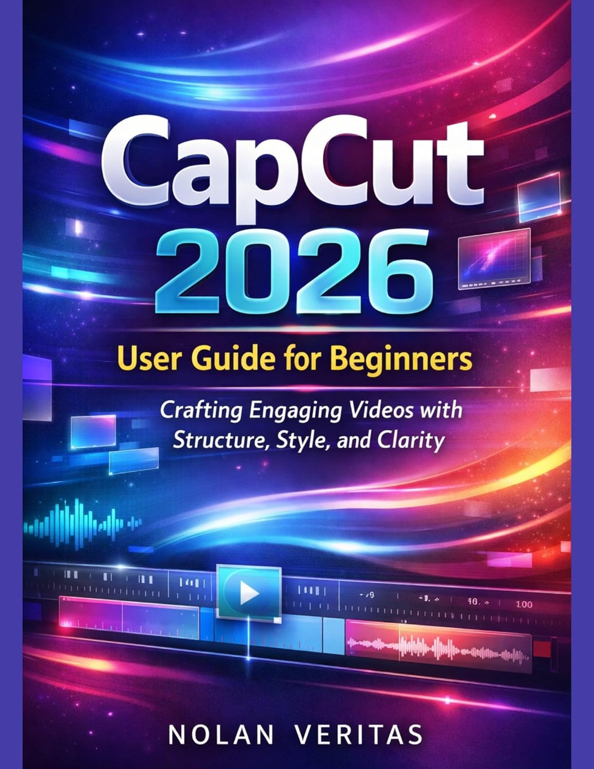 CapCut 2026 User Guide for Beginners : Crafting Engaging Videos with Structure, Style, and Clarity      Kindle Edition