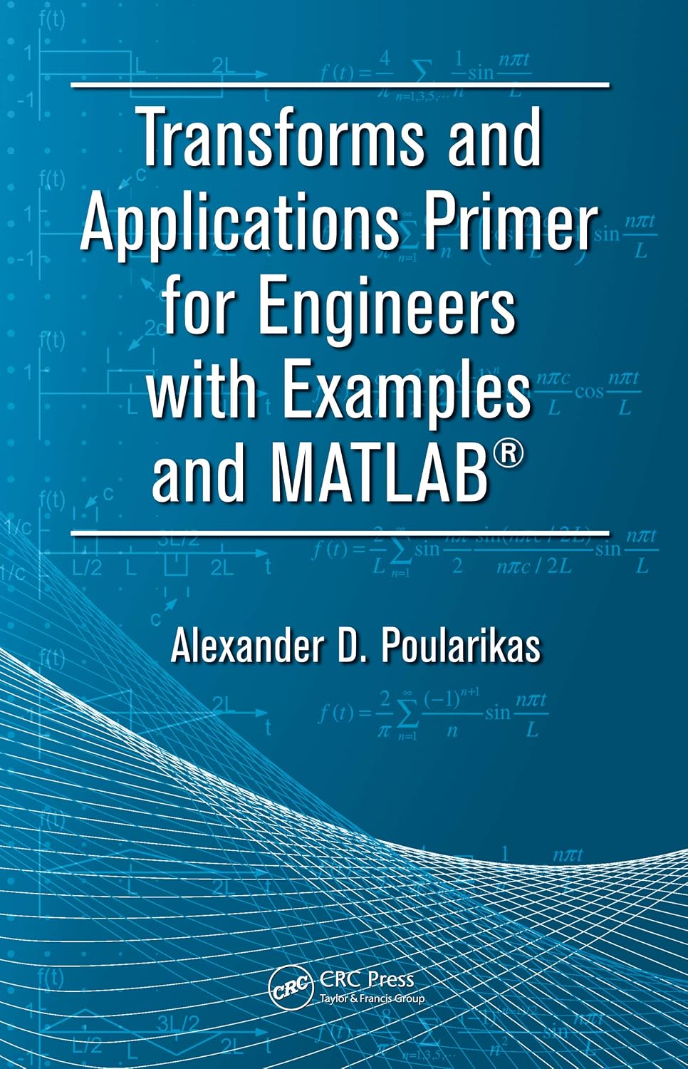 Transforms and Applications Primer for Engineers with Examples and MATLAB® (Electrical Engineering Primer Series)
