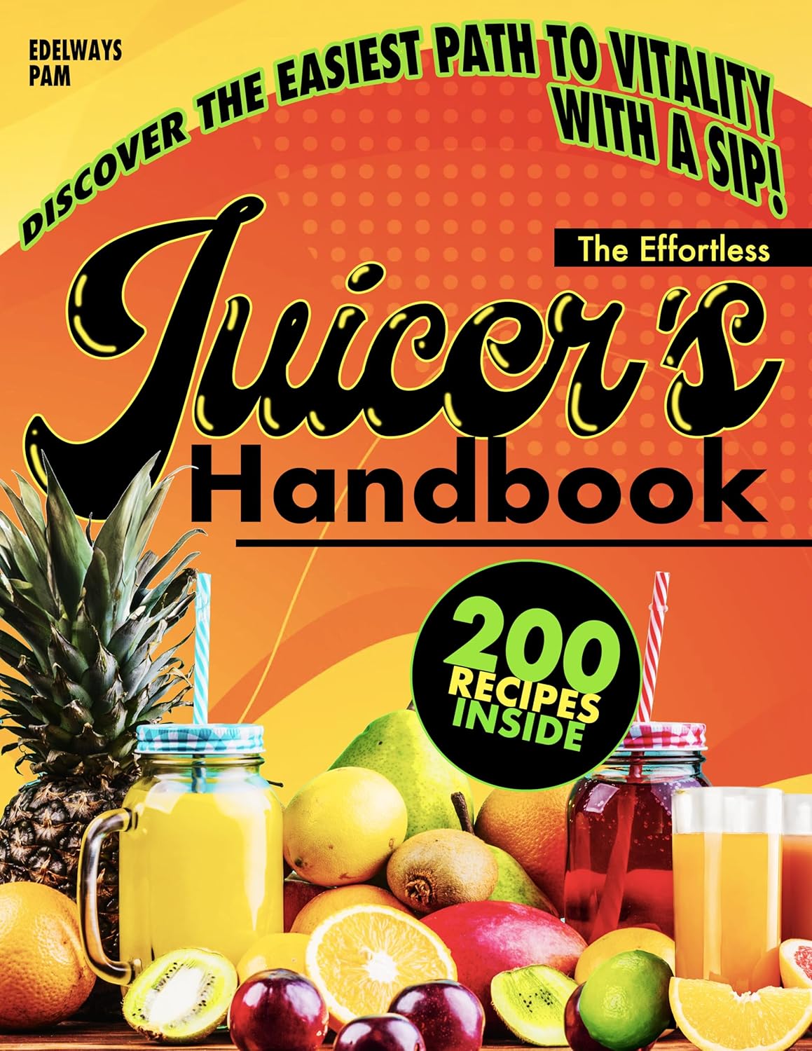 The Effortless Juicer’s Handbook: Discover How Simple Ingredients Can Revitalize Your Energy and Rejuvenate Your Body Every Single Day with 200 Exclusive Recipes      Kindle Edition