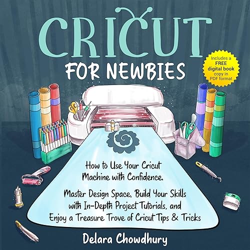 Cricut for Newbies: How to Use Your Cricut Machine with Confidence. Master Design Space, Build Your Skills with In-Depth Project Tutorials, and Enjoy a Treasure Trove of Cricut Tips &amp; Tricks