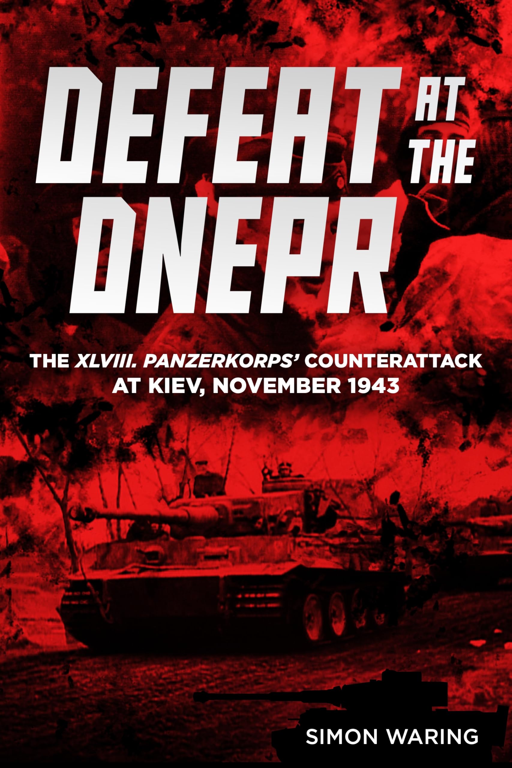 Defeat at the Dnepr - the Xlviii Panzerkorps Counterattack at Kiev, November 1943: The Xlviii. Panzerkorps’ Counterattack at Kiev, November 1943