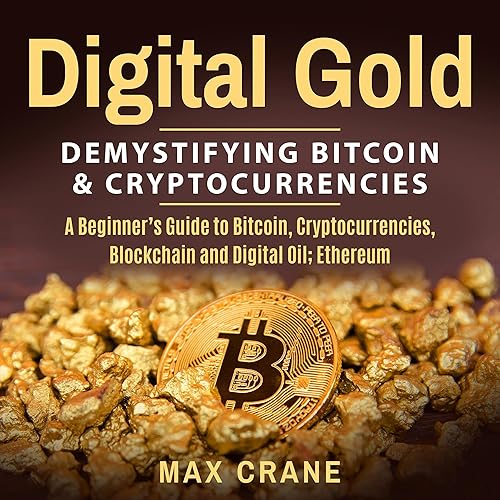 Digital Gold: Demystifying Bitcoin and Cryptocurrencies: A Beginner’s Guide to Bitcoin, Cryptocurrencies, Blockchain and Digital Oil; Ethereum