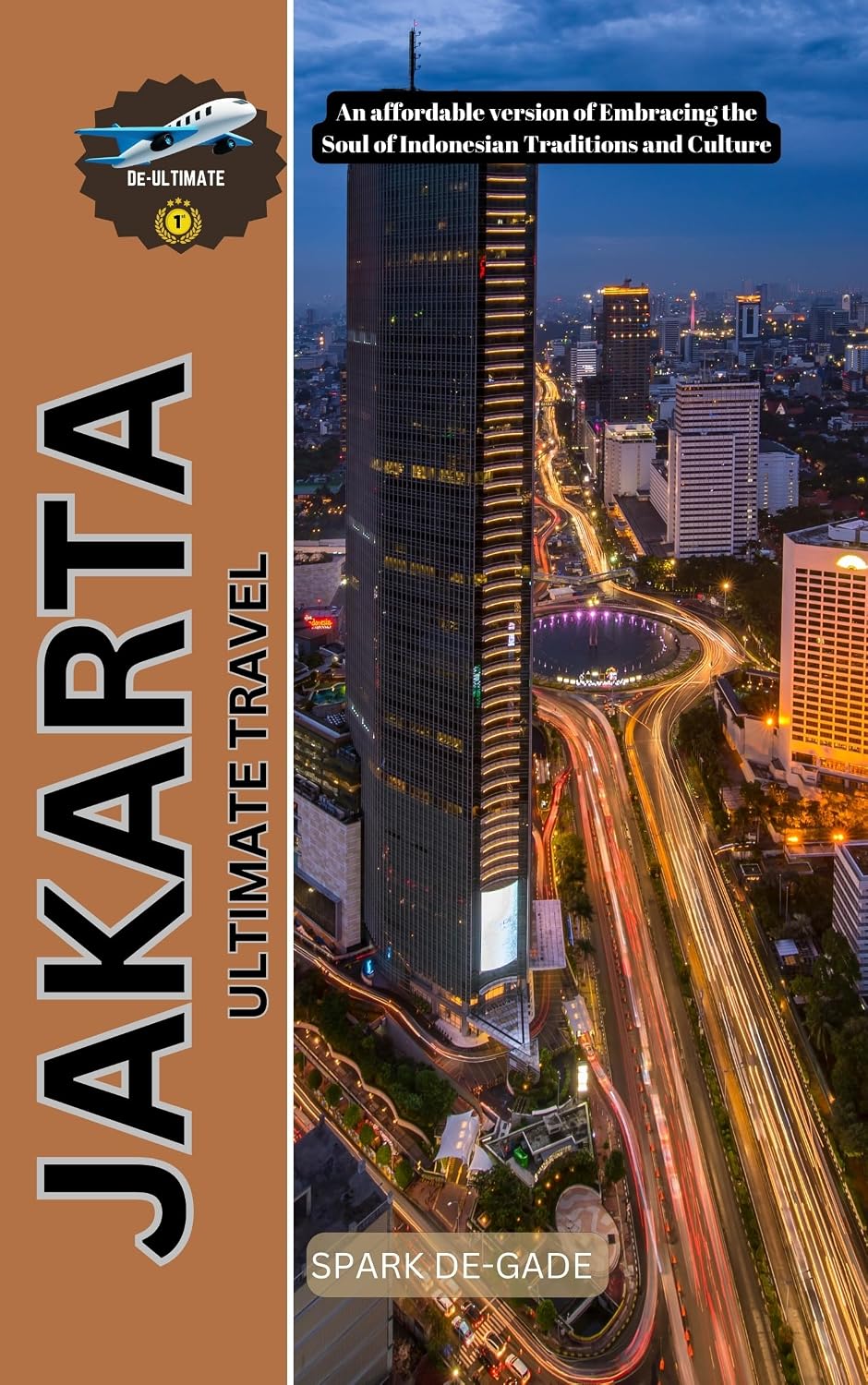 JAKARTA ULTIMATE TRAVEL: An affordable version of Embracing the Soul of Indonesian Traditions and Culture (De-Best Budget and Luxury Travel Guide)