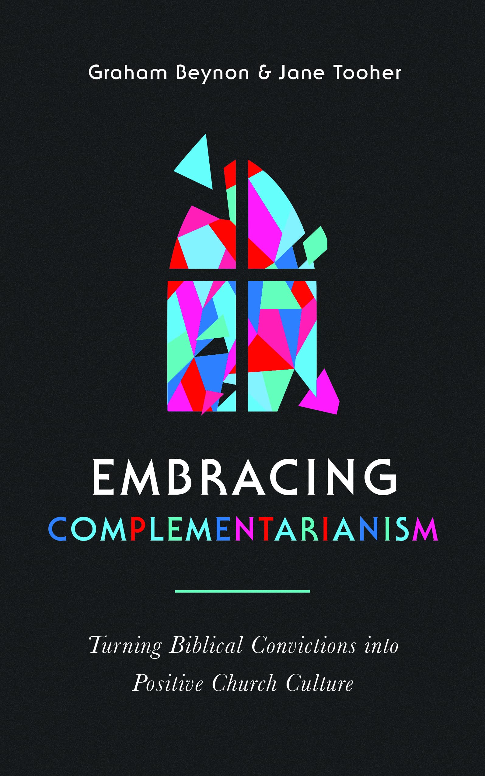 Embracing Complementarianism: Turning Biblical Convictions into Positive Church Culture (A biblical vision for the roles of men and women in the church-and how to put them into practice)