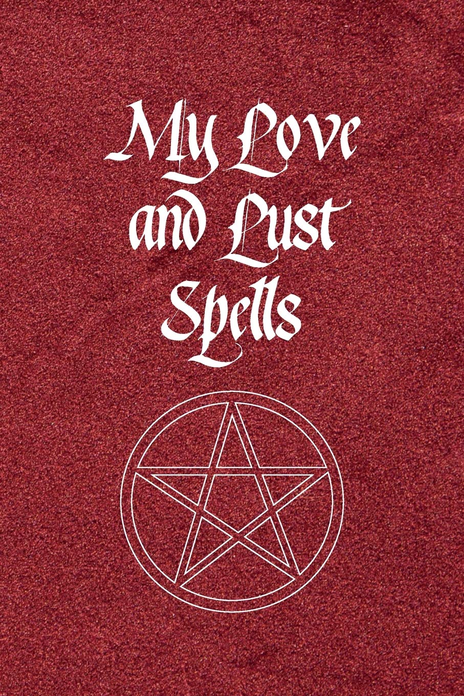 My Love and Lust Spells: Guided Wicca Grimoire Journal with 120 pages - Create your own Spell Book - For Witches, Wiccans, Mages and Other Practitioners of Magic