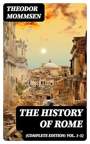 The History of Rome (Complete Edition: Vol. 1-5): From the Foundations of the City to the Rule of Julius Caesar (English Edition)