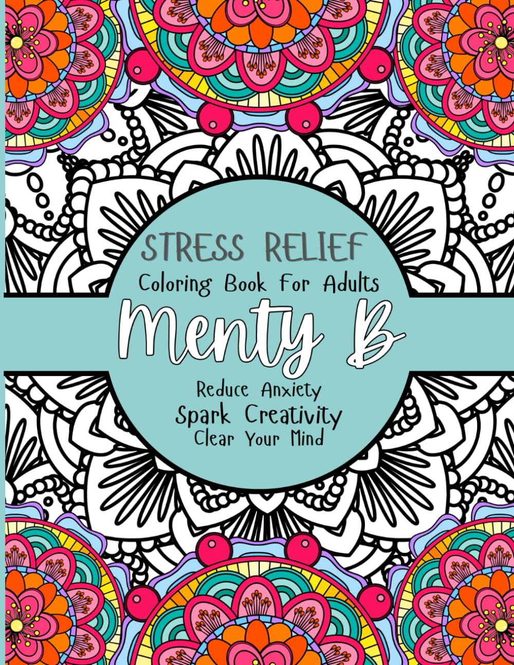Menty B Stress Relief Coloring Book: Reduce Anxiety and Foster Creativity For Adults and Teens Mandala Patterns