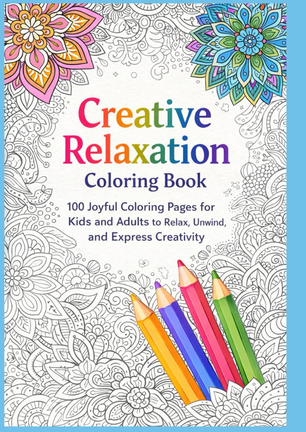 Creative Relaxation Coloring Book: 100 Joyful Coloring Pages for Kids and Adults to Relax, Unwind, and Express Creativity