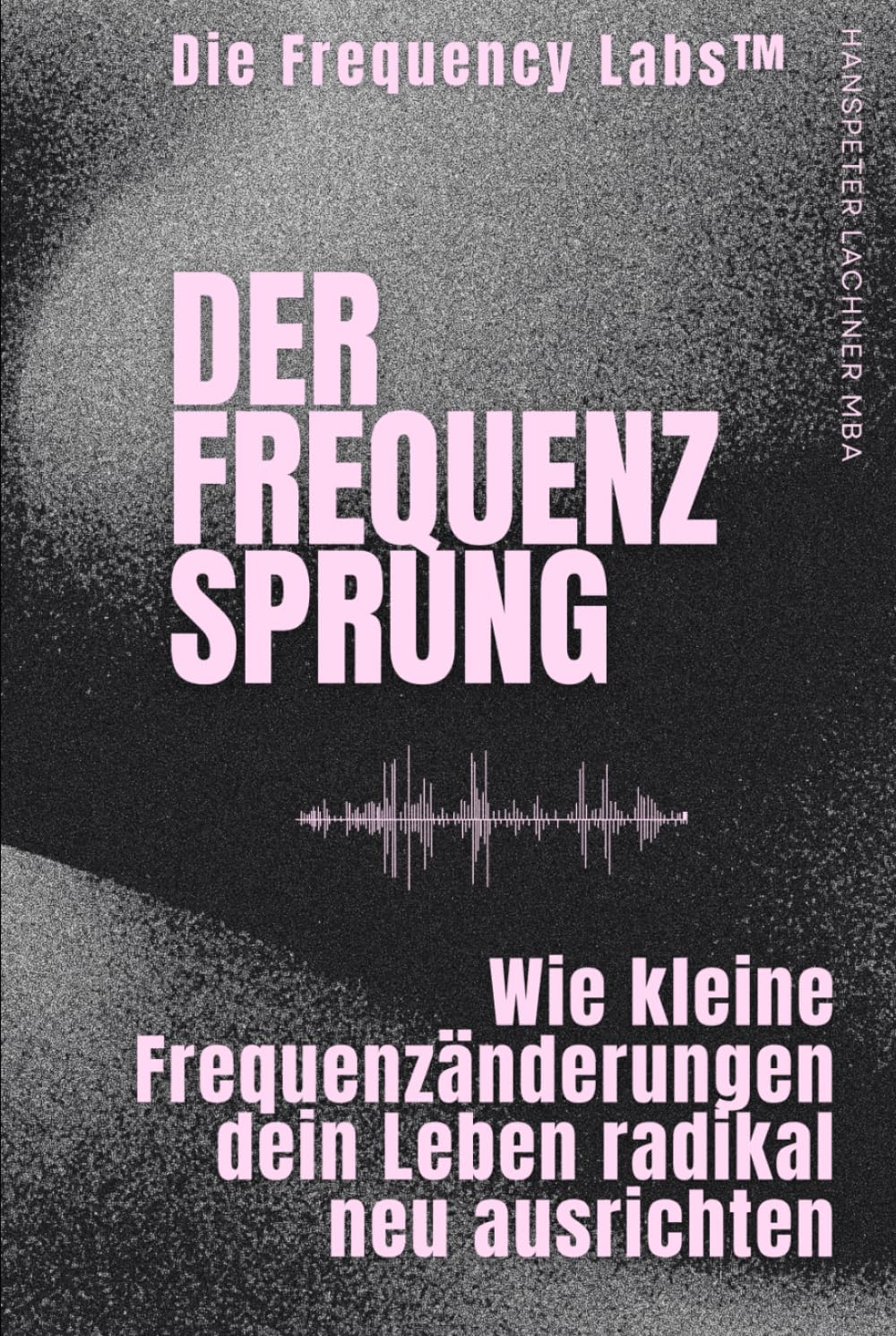 DER FREQUENZ-SPRUNG: Wie kleine Frequenzänderungen dein Leben radikal neu ausrichten (THE FREQUENCY LABS™)