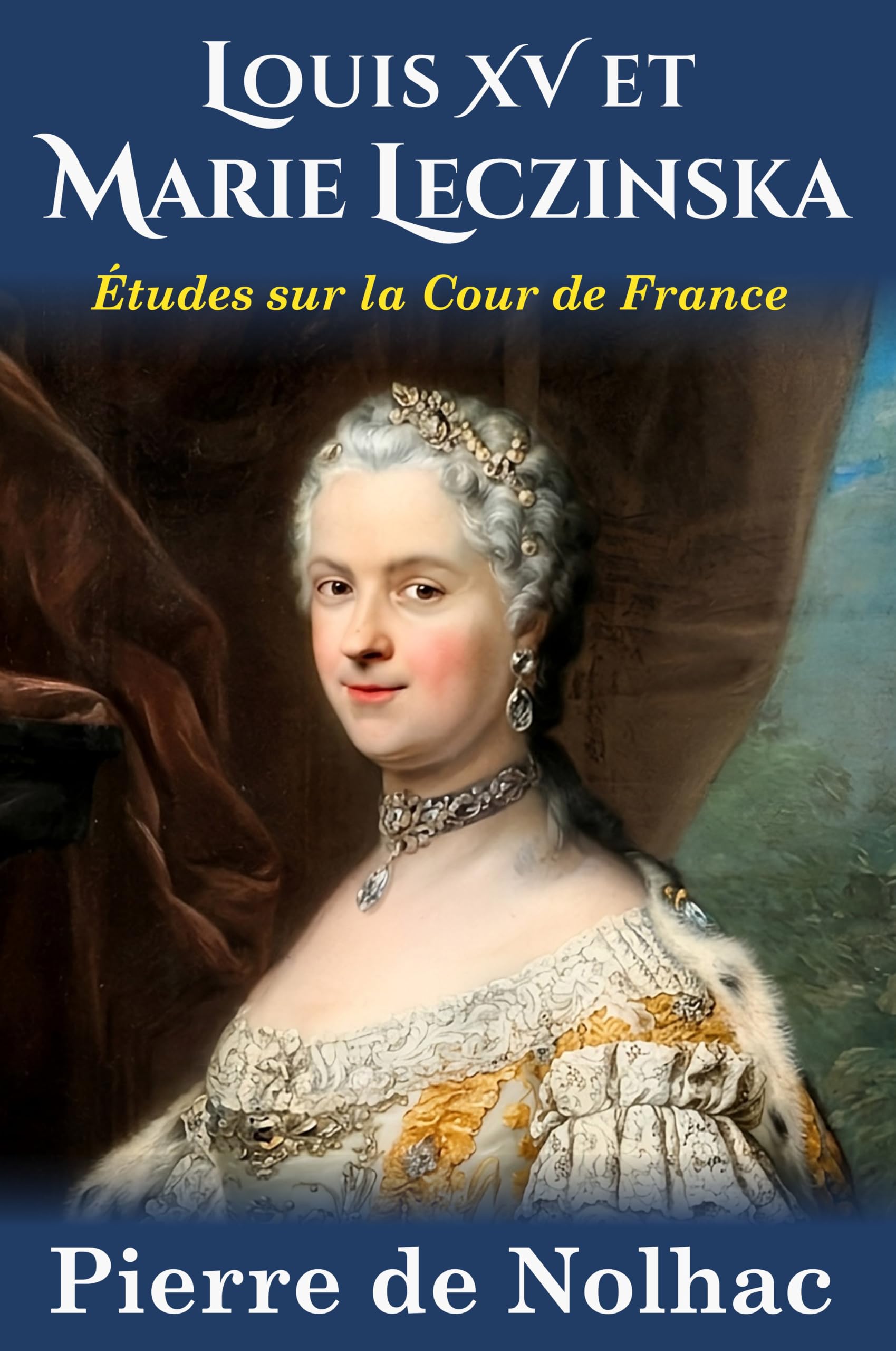 Louis XV et Marie Leczinska: Études sur la Cour de Versailles (nouvelle édition): études sur la cour de France