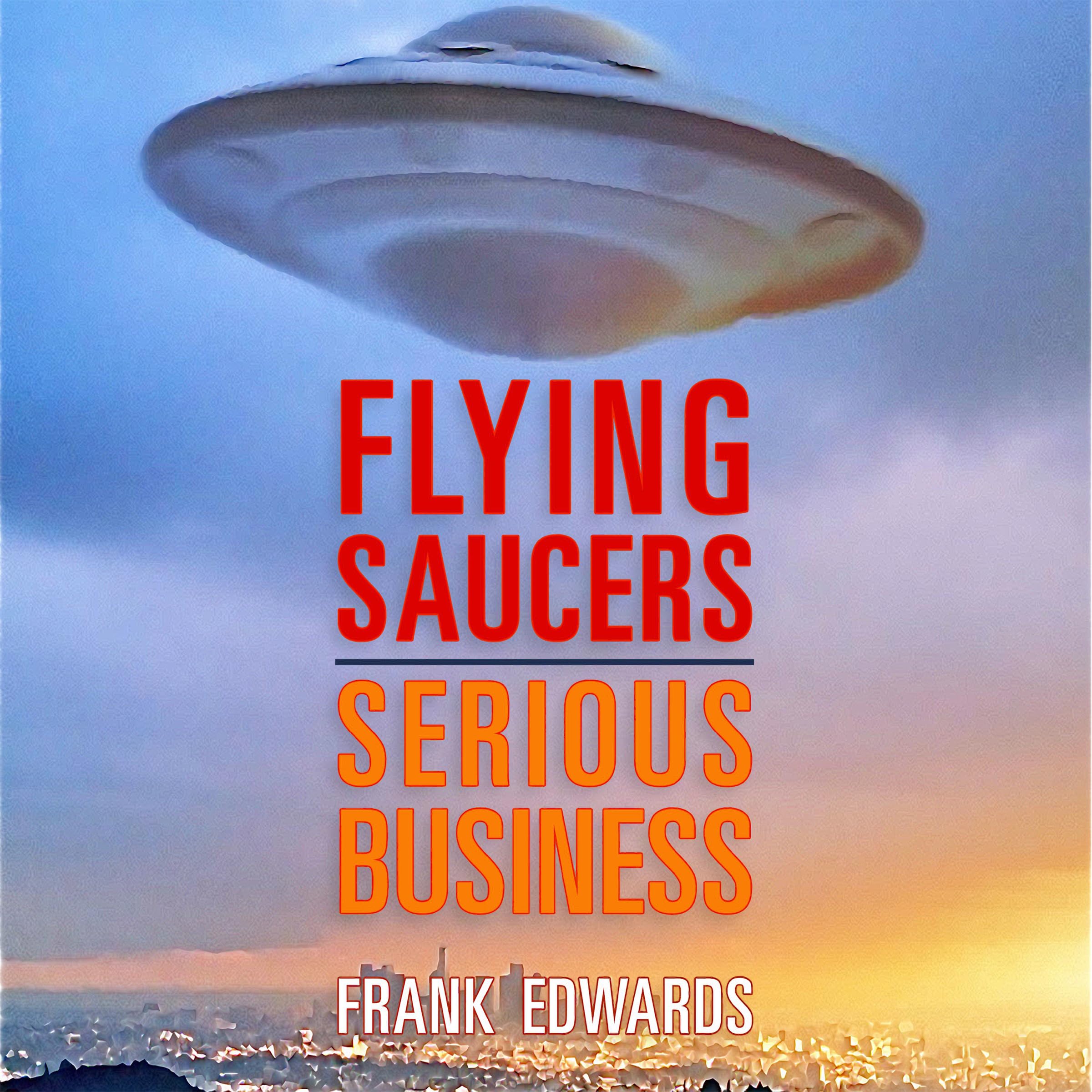 Flying Saucers - Serious Business: Overwhelming Evidence That UFOs Are Real