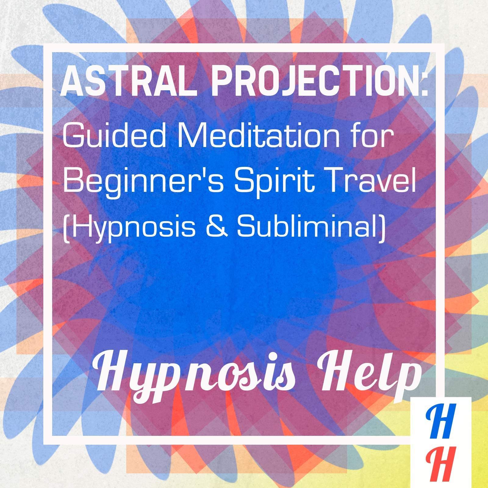 Astral Projection: Guided Meditation for Beginner's Spirit Travel: Hypnosis & Subliminal