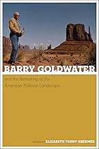 Barry Goldwater and the Remaking of the American Political Landscape