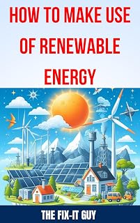 How to Make use of Renewable Energy : A Comprehensive Guide to Harnessing Clean Energy Sources for Sustainable Living and Reducing Carbon Footprint (The Fixers Handbook)