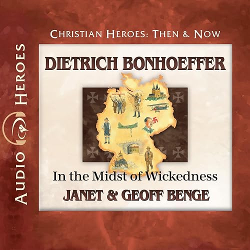 Dietrich Bonhoeffer: In the Midst of Wickedness: Christian Heroes: Then &amp; Now