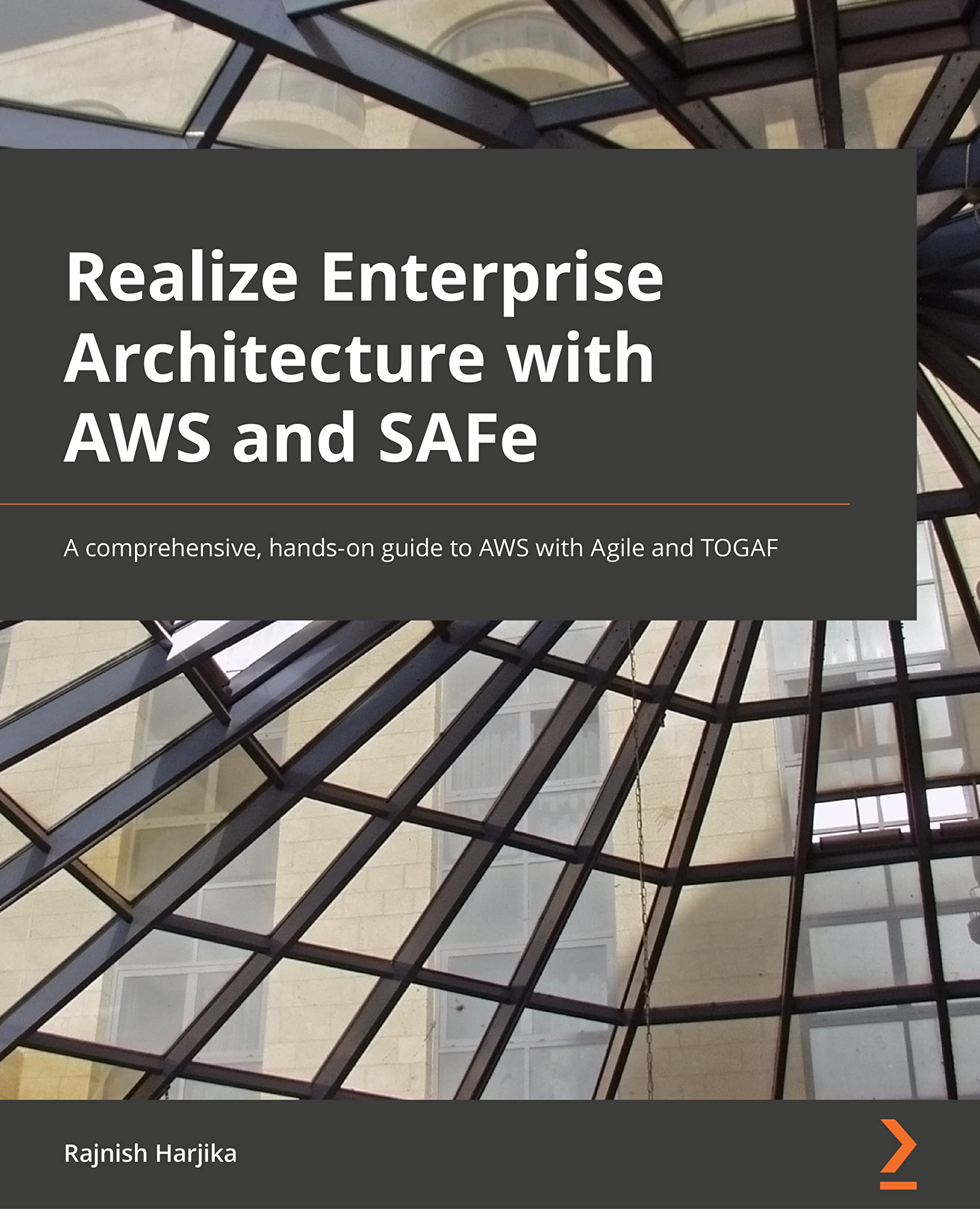 Realize Enterprise Architecture with AWS and SAFe: A comprehensive, hands-on guide to AWS with Agile and TOGAF