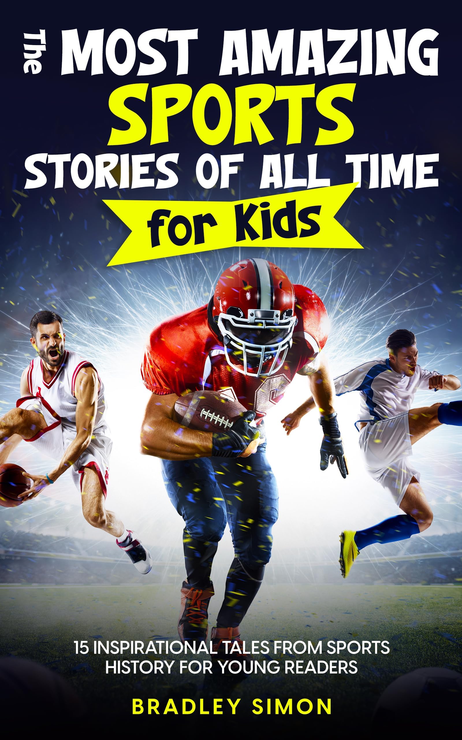 The Most Amazing Sports Stories of All Time for Kids: 15 Inspirational Tales From Sports History for Young Readers