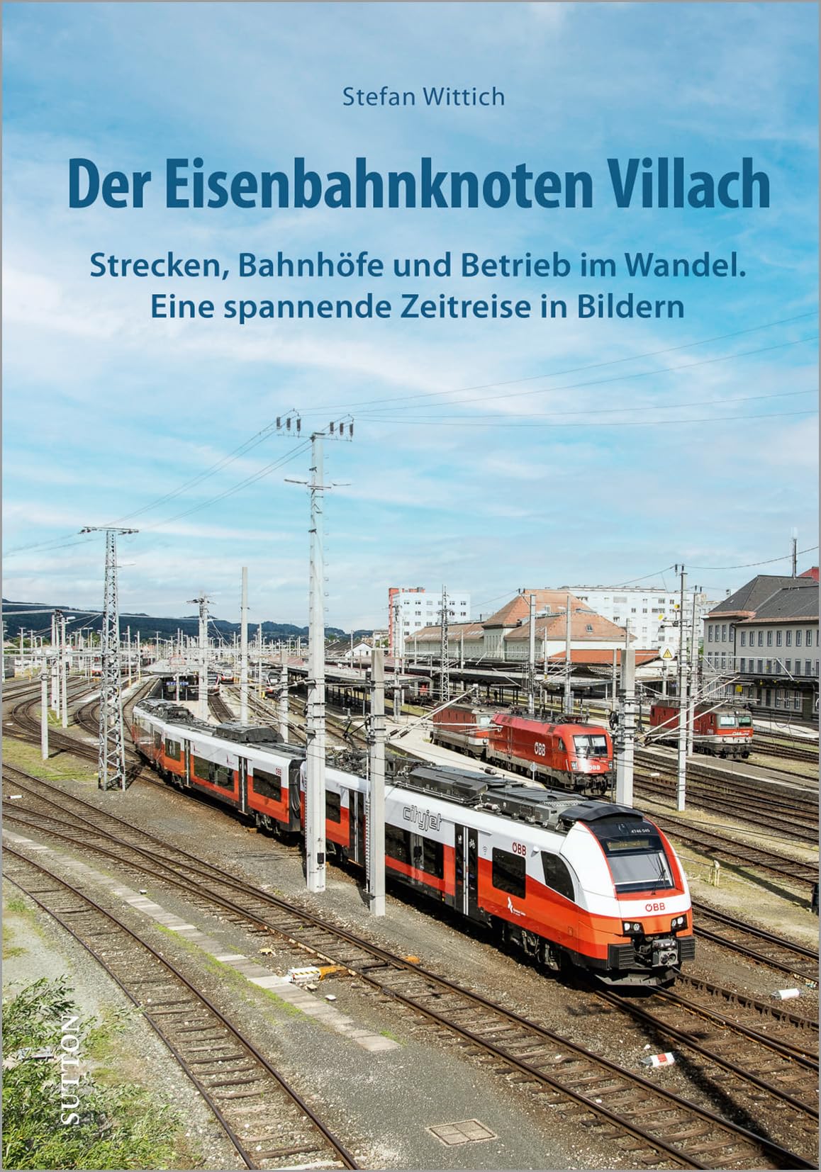 Der Eisenbahnknoten Villach: Strecken, Bahnhöfe und Betrieb im Wandel. Eine spannende Zeitreise in Bildern