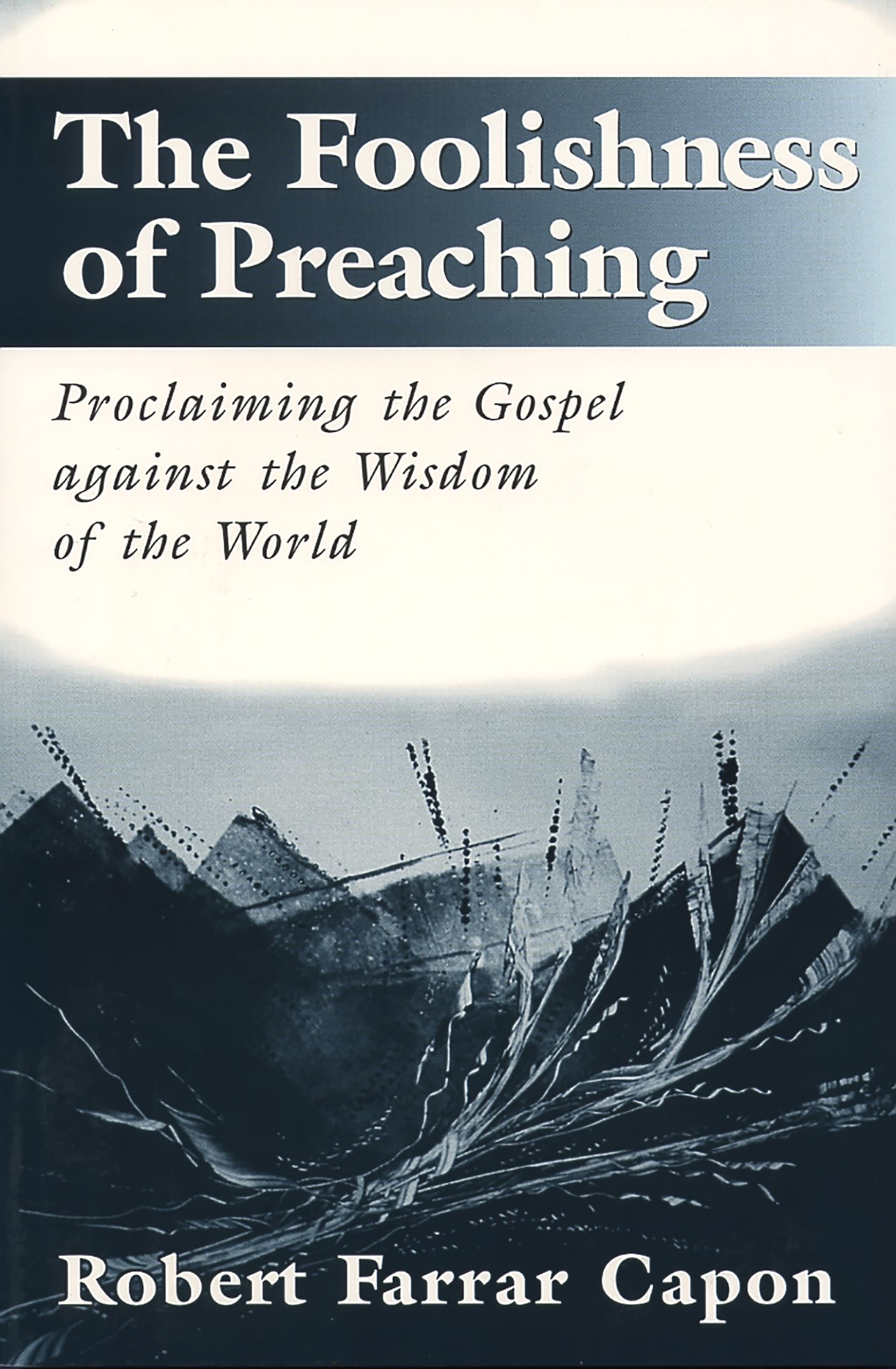 The Foolishness of Preaching: Proclaiming the Gospel Against the Wisdom of the World (George Craig Stewart Lectures for 1996)