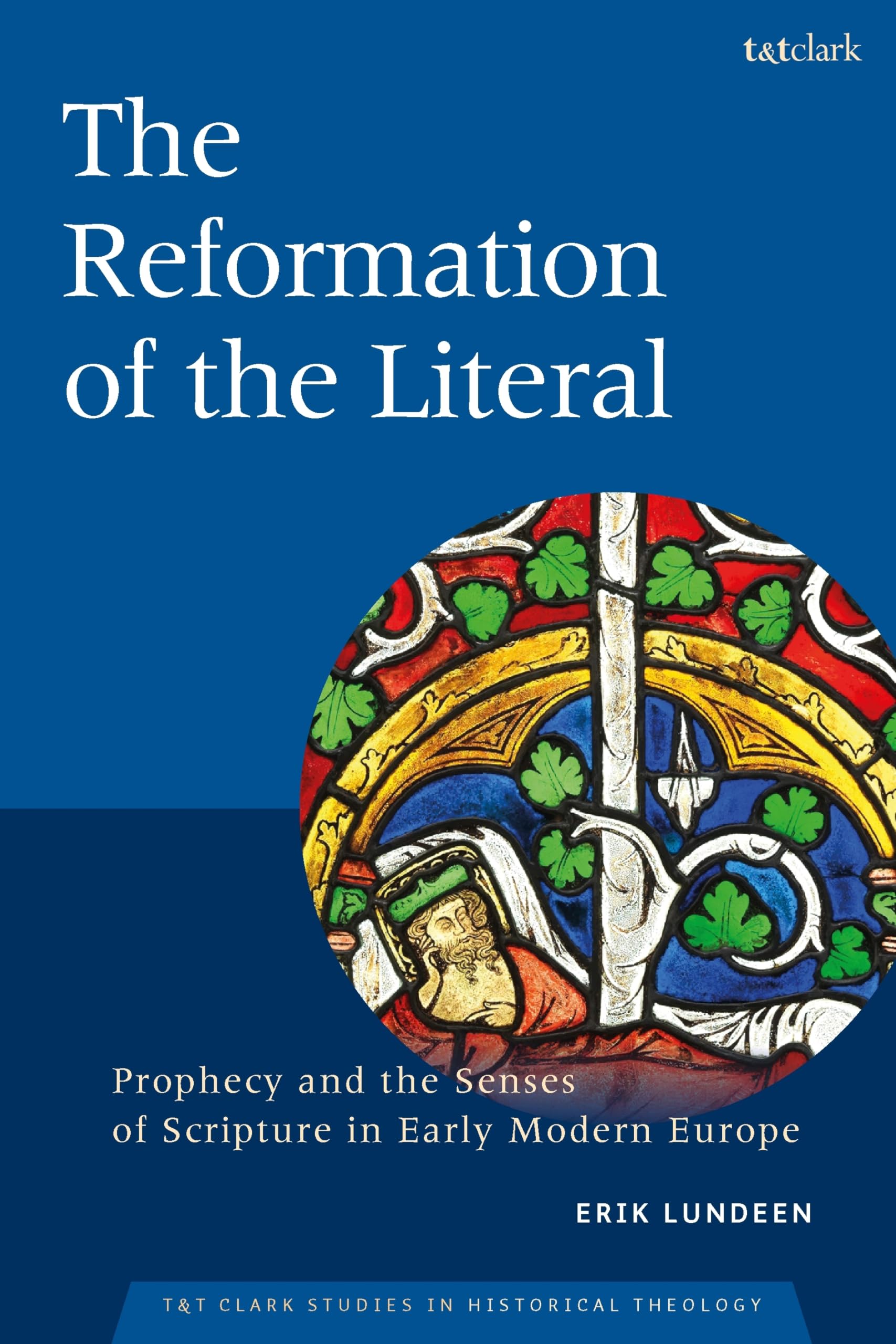 The Reformation of the Literal: Prophecy and the Senses of Scripture in Early Modern Europe (T&T Clark Studies in Historical Theology)
