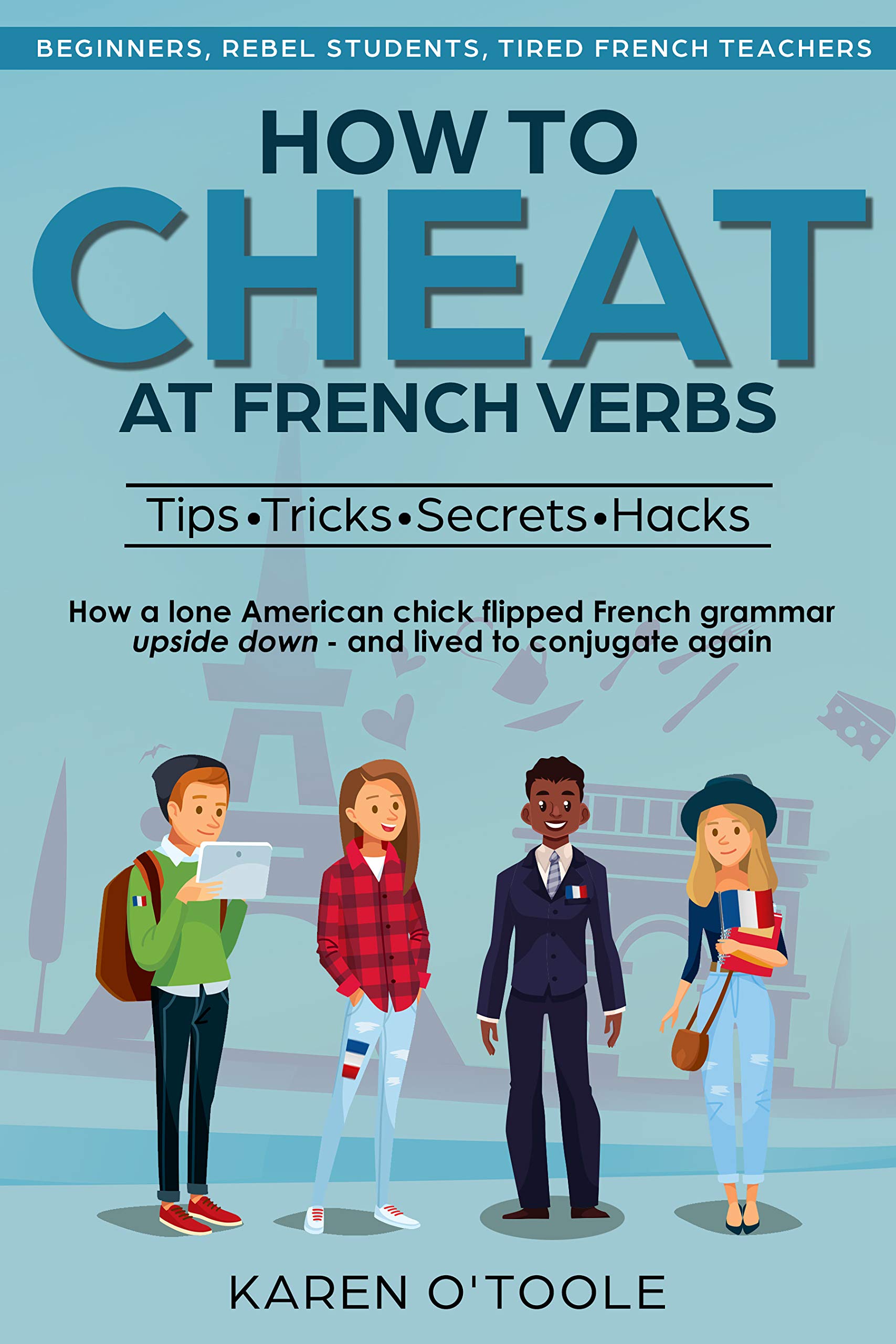 HOW TO CHEAT AT FRENCH VERBS: THE TIPS, TRICKS, SECRETS and HACKS: Finally an easy beginner's book to learn French