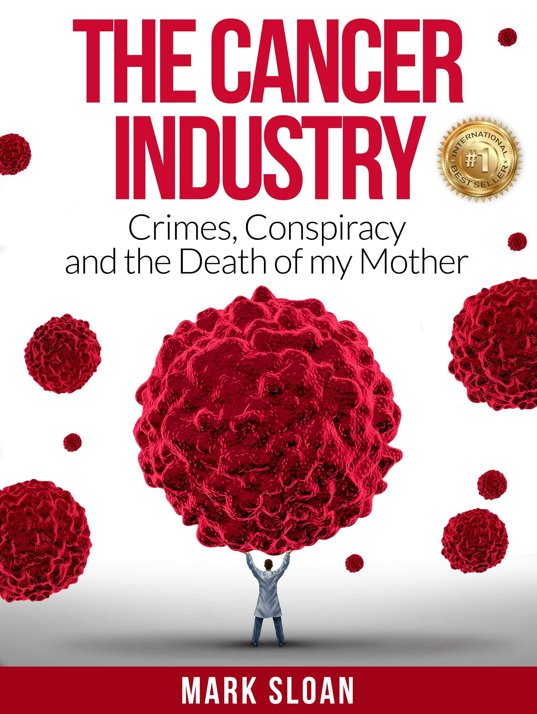 The Cancer Industry: Crimes, Conspiracy and The Death of My Mother (The Real Truth About Cancer Book 1)