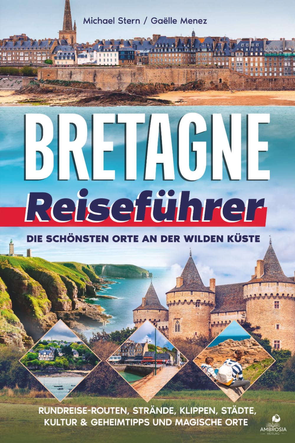 Bretagne Reiseführer: Die schönsten Orte an der wilden Küste – Rundreise-Routen, Strände, Klippen, Städte, Kultur & Geheimtipps und magische Orte