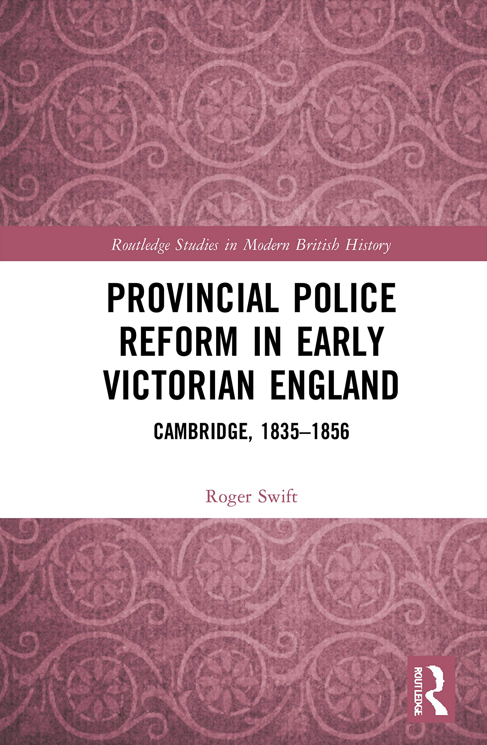 Provincial Police Reform in Early Victorian England: Cambridge, 1835–1856 (Routledge Studies in Modern British History)