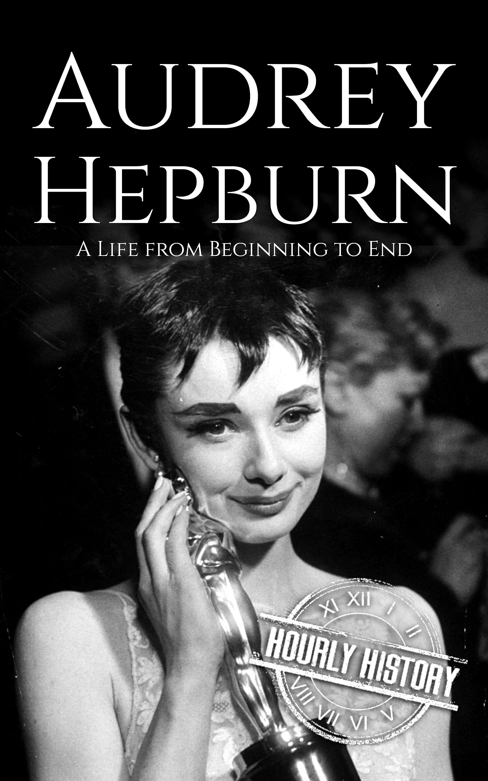Audrey Hepburn: A Life from Beginning to End (Biographies of Actors)