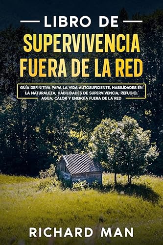 Libro de supervivencia fuera de la red: Guía definitiva para la vida autosuficiente, habilidades en la naturaleza, habilidades de supervivencia, refugio (Spanish Edition)