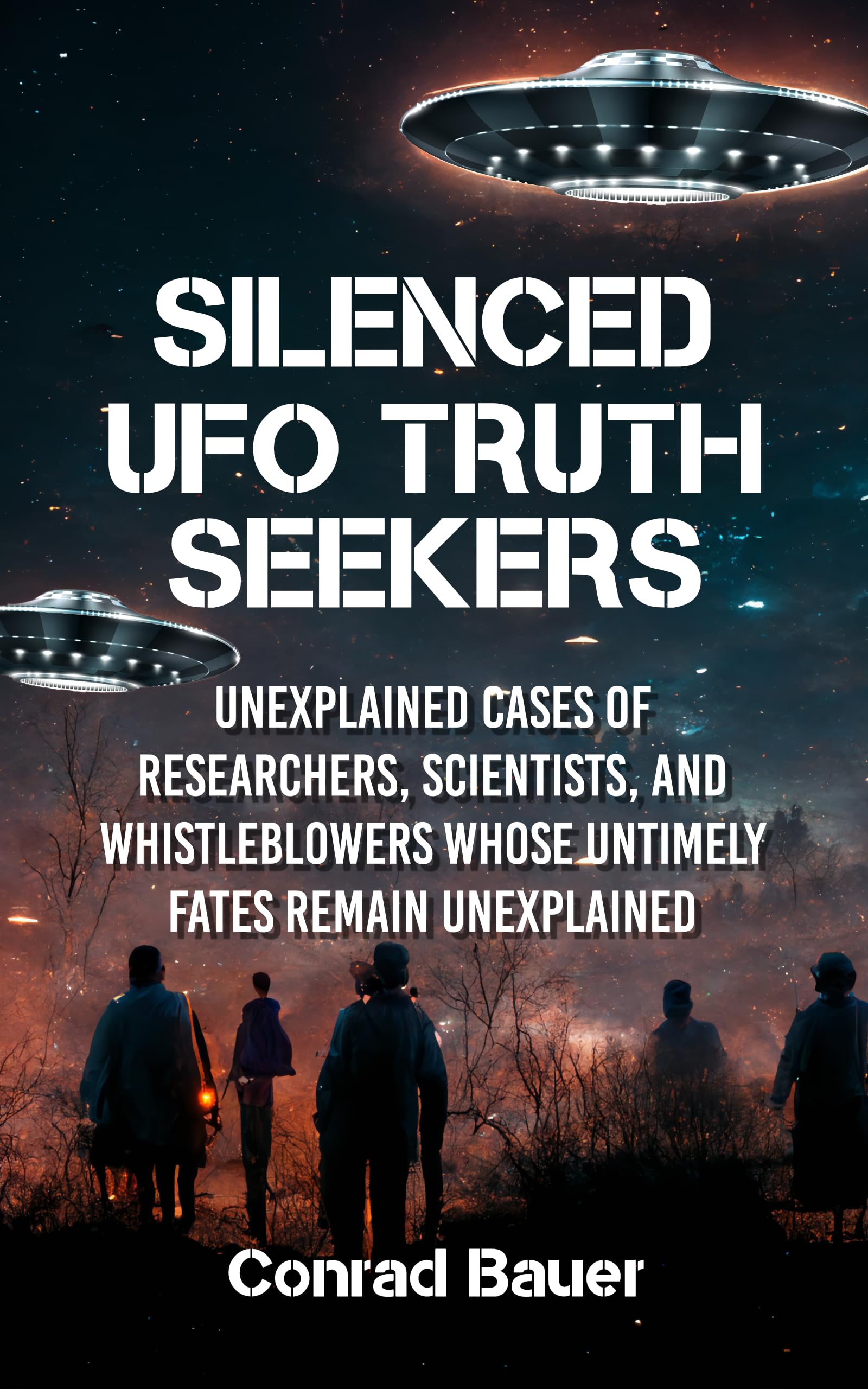 Silenced UFO Truth Seekers: Unexplained Cases of Researchers, Scientists and Whistleblowers Whose Untimely Fates Remain Unexplained (Paranormal and Unexplained Mysteries Book 32)