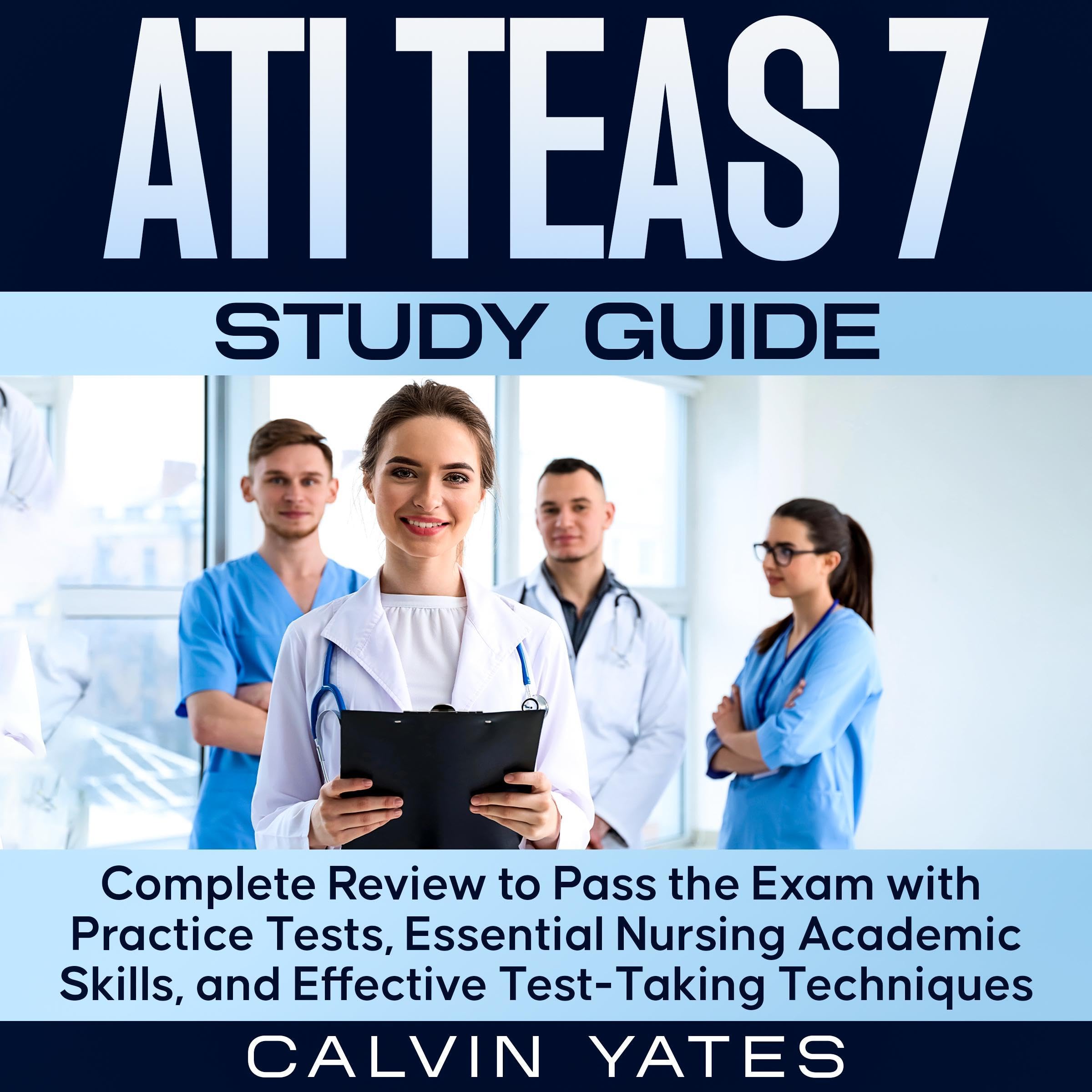 ATI TEAS 7 Study Guide: Complete Review to Pass the Exam with Practice Tests, Essential Nursing Academic Skills, and Effective Test-Taking Techniques