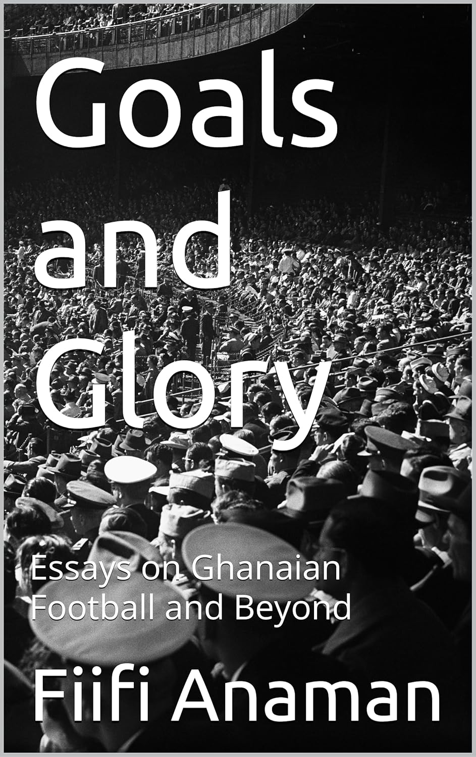 Goals and Glory: Essays on Ghanaian Football and Beyond      Kindle Edition