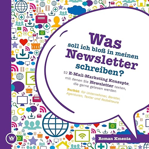 Was soll ich bloß in meinen Newsletter schreiben? - 52 E-Mail-Marketing Konzepte, mit denen Sie Newsletter texten, die gerne gelesen werden: Perfekt für Unternehmer, Berater, Agenturen und Texter
