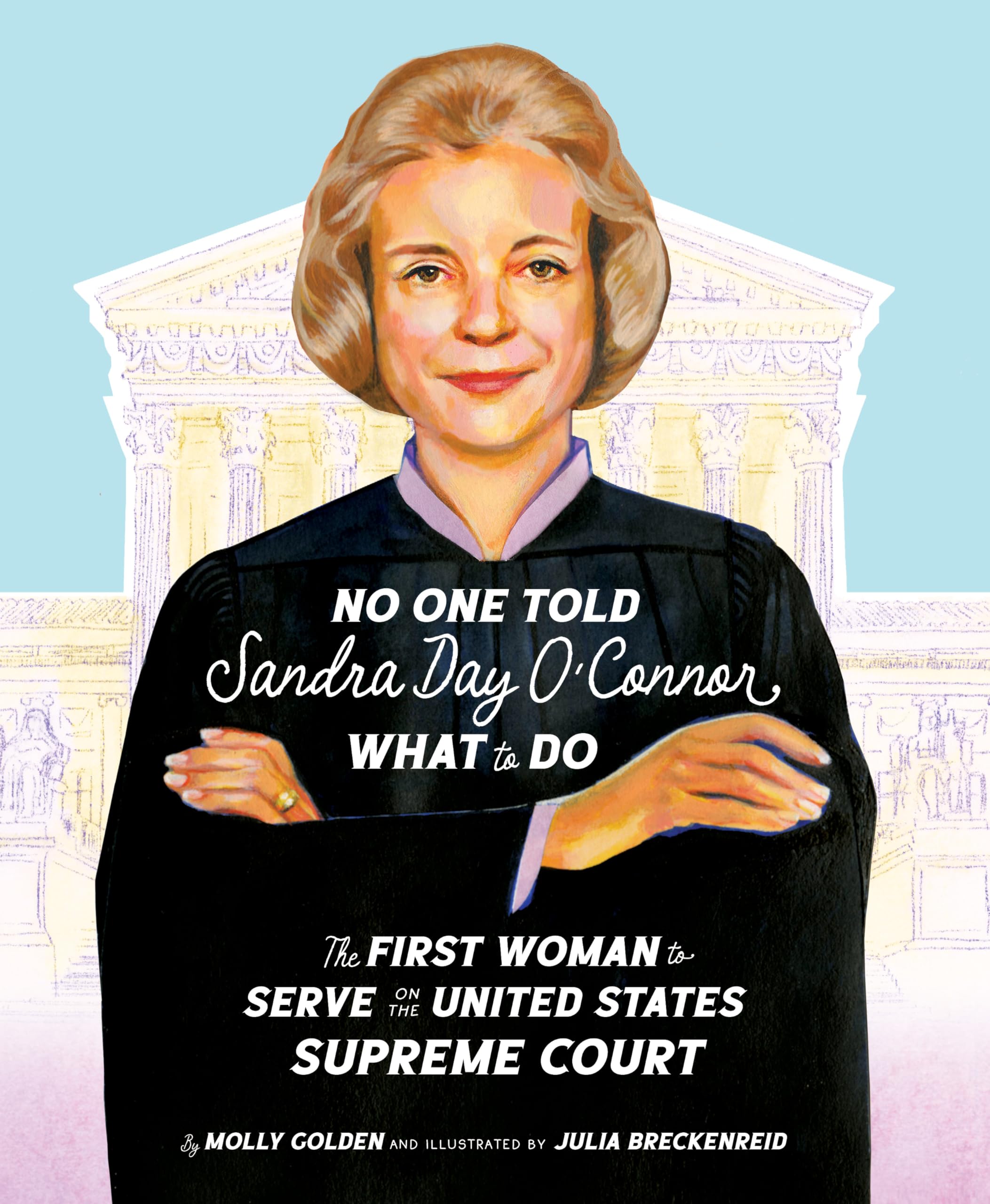 No One Told Sandra Day O'Connor What to Do: The First Woman to Serve on the United States Supreme Court: Golden, Molly, Breckenreid, Julia: ...