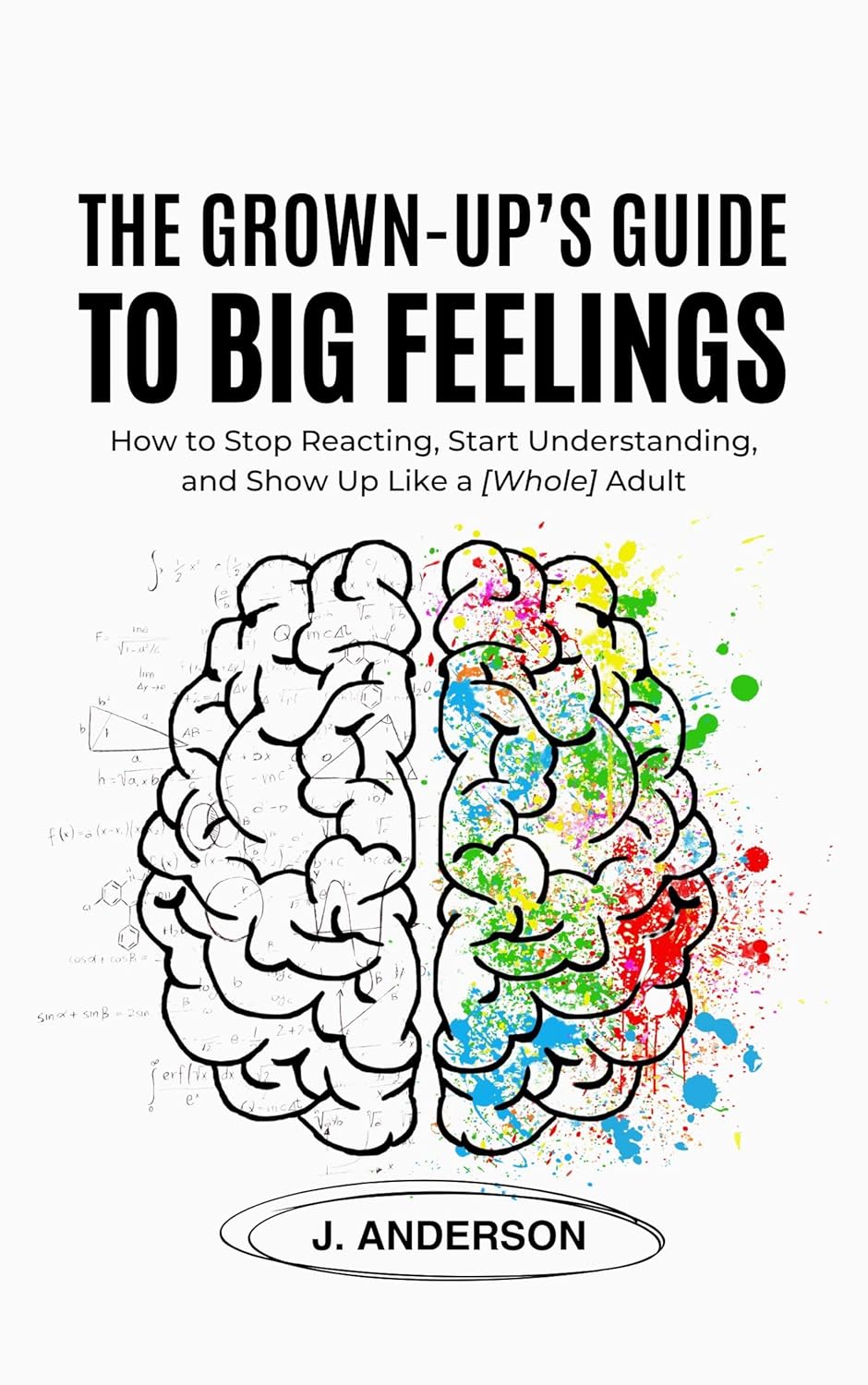 THE GROWN-UP’S GUIDE TO BIG FEELINGS: How to Stop Reacting, Start Understanding, and Show Up Like a [Whole] Adult      Kindle Edition