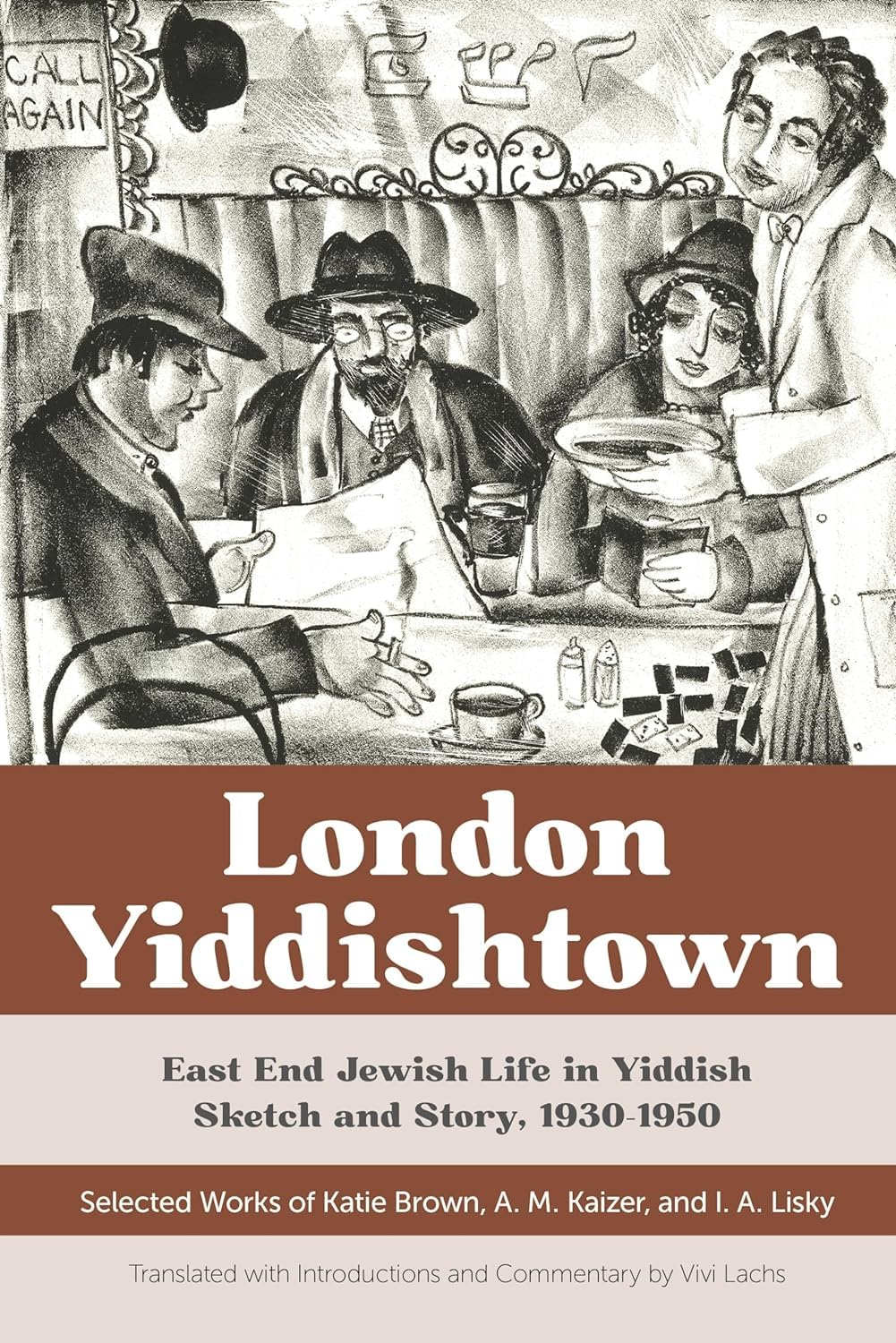 London Yiddishtown: East End Jewish Life in Yiddish Sketch and Story, 1930-1950: Selected Works of Katie Brown, A. M. Kaizer, and I. A. Lisky