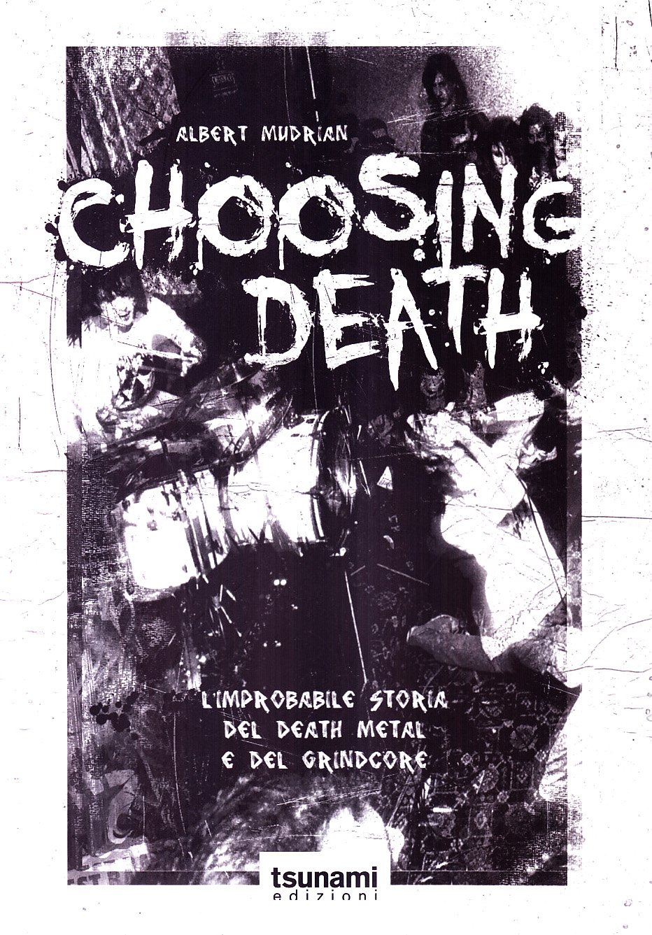Choosing Death. L'improbabile Storia Del Death Metal E Del Grindcore - 4
