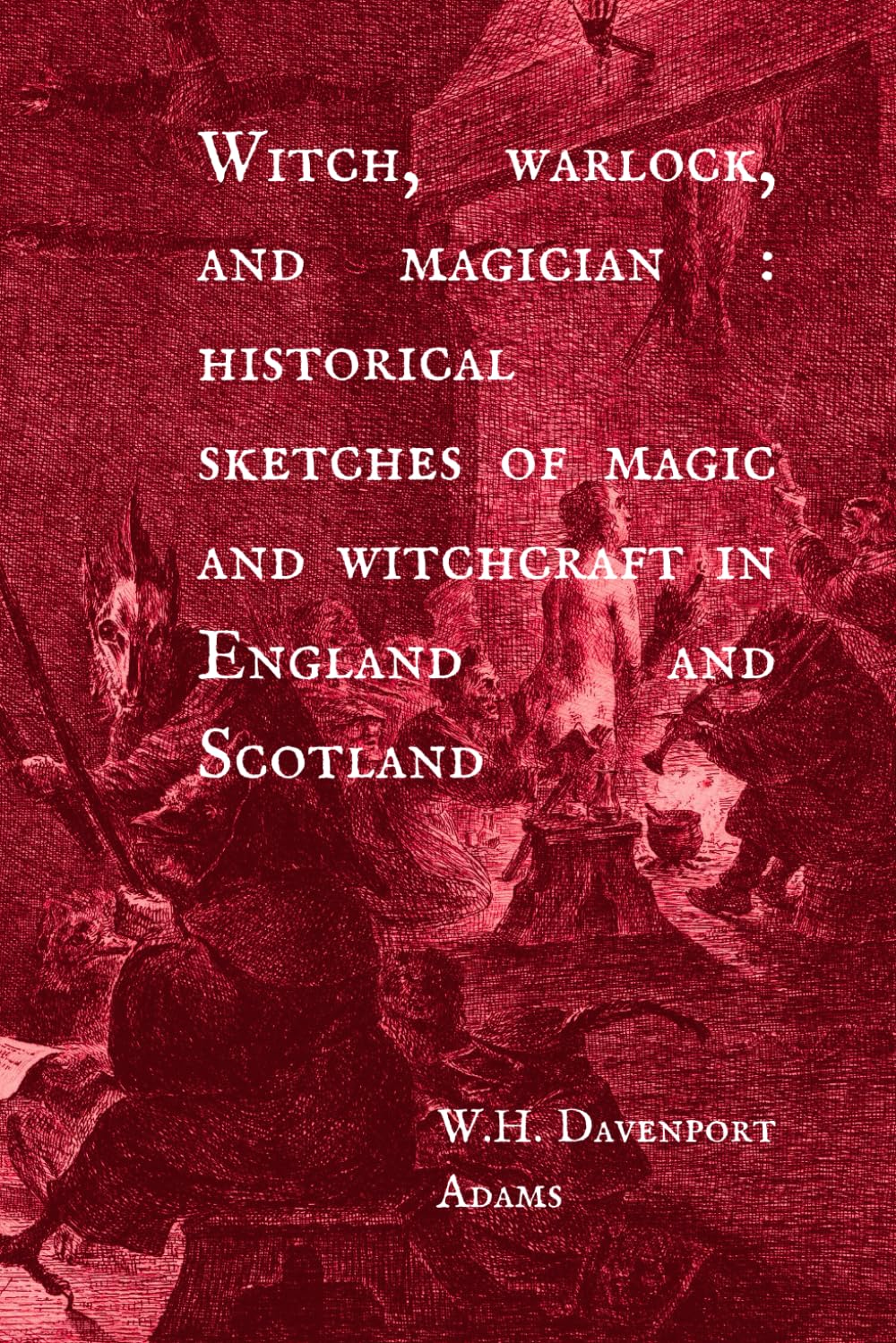 Witch, Warlock, & Magician: Historical Sketches of Magic & Witchcraft in England & Scotland