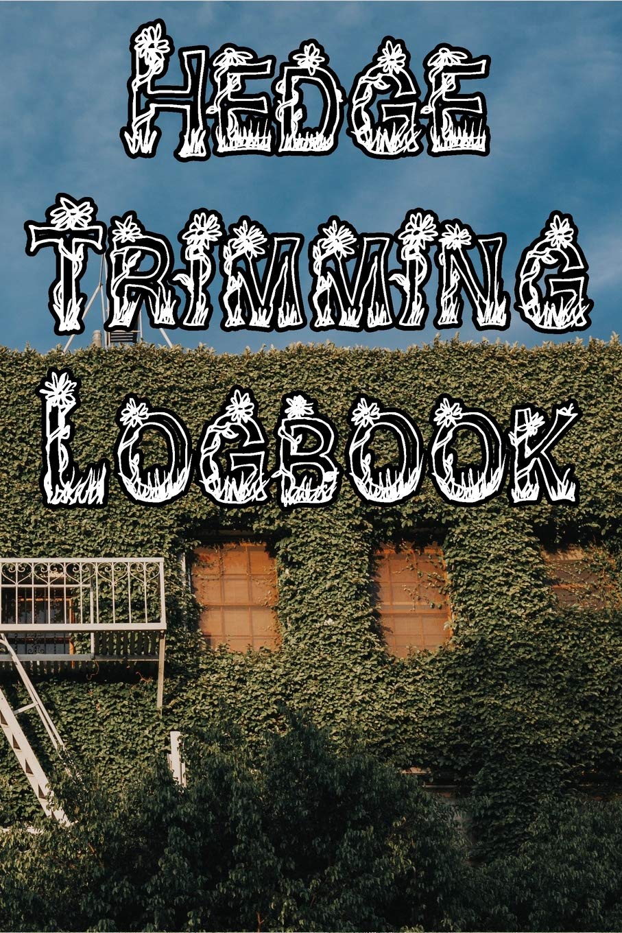 Hedge Trimming Logbook: Record Hedge Care, Watering, Special Care, Diseases, Soil Types, Temperatures and Pests