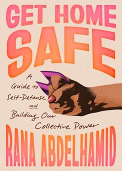 Get Home Safe A Guide to Self-Defense and Building Our Collective Power