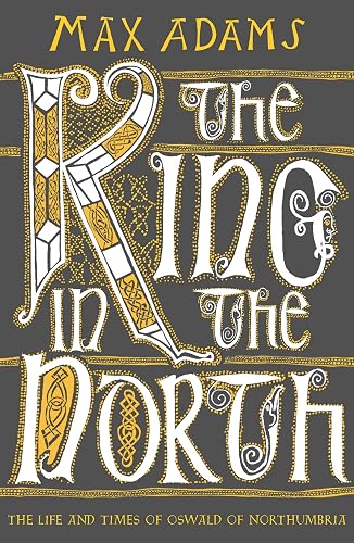 The King In The North: The Life and Times of Oswald of Northumbria