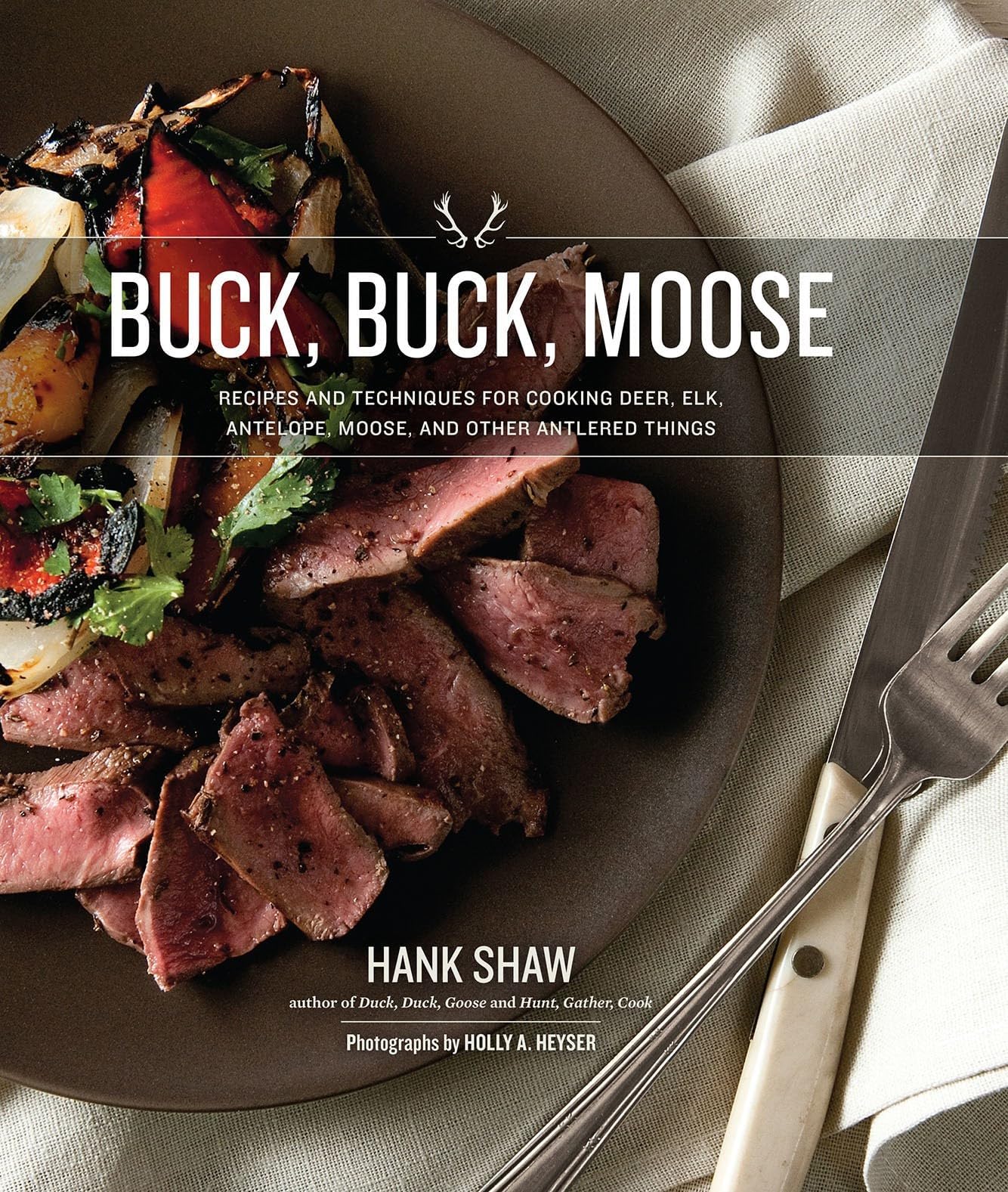 Buck Buck Moose: Recipes and Techniques for Cooking Deer, Elk, Moose, Antelope and Other Antlered Things