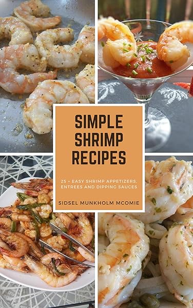 Simple Shrimp Recipes: 25 + Easy Shrimp Appetizers, Entrees, and Dipping Sauces.